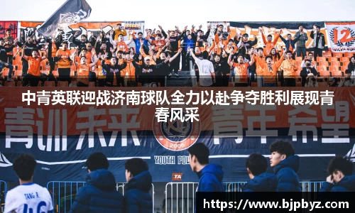 百乐博blb中青英联迎战济南球队全力以赴争夺胜利展现青春风采